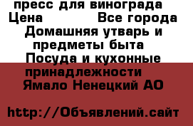 пресс для винограда › Цена ­ 7 000 - Все города Домашняя утварь и предметы быта » Посуда и кухонные принадлежности   . Ямало-Ненецкий АО
